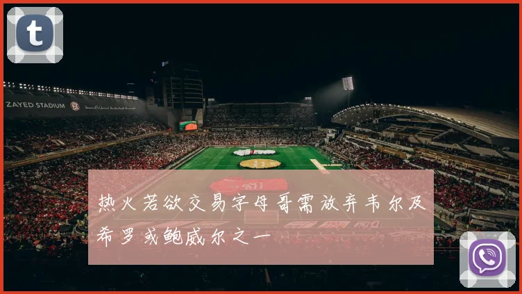 热火若欲交易字母哥需放弃韦尔及希罗或鲍威尔之一