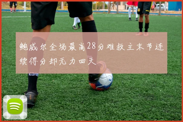 鲍威尔全场最高28分难救主末节连续得分却无力回天