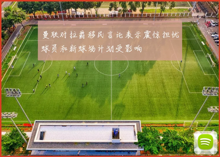 曼联对拉爵移民言论表示震惊担忧球员和新球场计划受影响