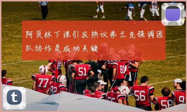 阿莫林下课引发热议弗兰克强调团队协作是成功关键