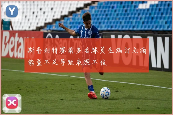 斯普利特赛前多名球员生病打点滴能量不足导致表现不佳