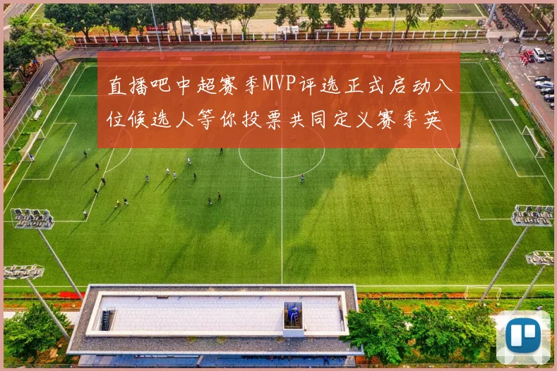 直播吧中超赛季MVP评选正式启动八位候选人等你投票共同定义赛季英雄