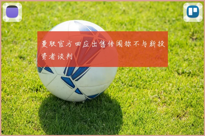 曼联官方回应出售传闻称不与新投资者谈判