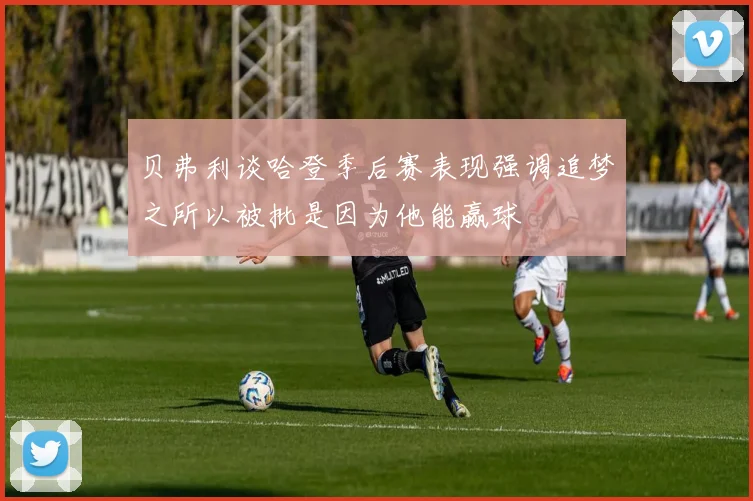 贝弗利谈哈登季后赛表现强调追梦之所以被批是因为他能赢球