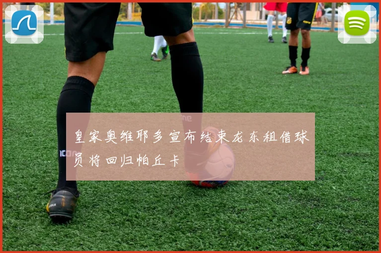 皇家奥维耶多宣布结束龙东租借球员将回归帕丘卡