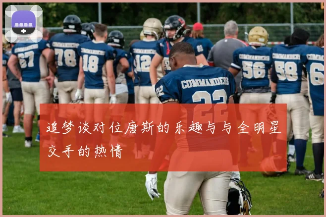 追梦谈对位唐斯的乐趣与与全明星交手的热情