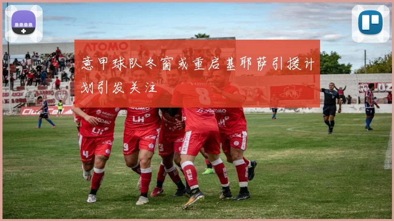 意甲球队冬窗或重启基耶萨引援计划引发关注