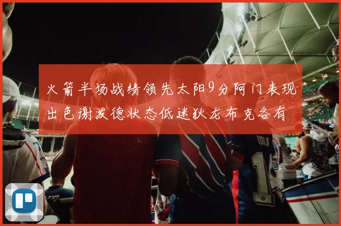 火箭半场战绩领先太阳9分阿门表现出色谢泼德状态低迷狄龙布克各有贡献