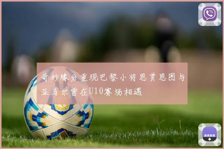 奇妙缘分重现巴黎小将恩贾恩图与亚马尔曾在U10赛场相遇