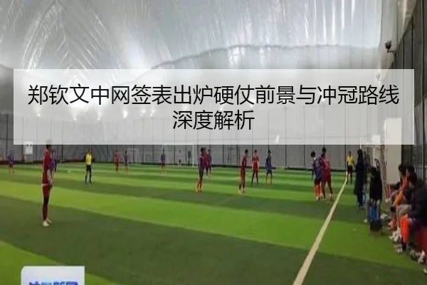 郑钦文中网签表出炉硬仗前景与冲冠路线深度解析